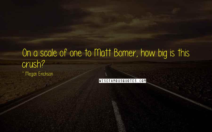 Megan Erickson quotes: On a scale of one to Matt Bomer, how big is this crush?