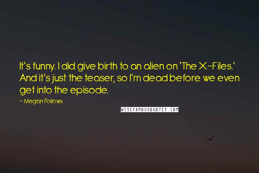 Megan Follows quotes: It's funny. I did give birth to an alien on 'The X-Files.' And it's just the teaser, so I'm dead before we even get into the episode.