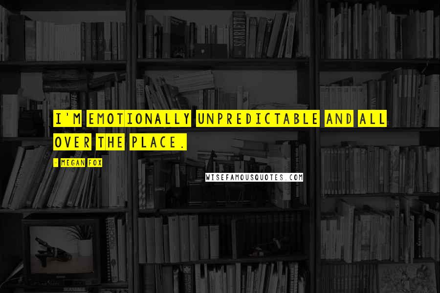 Megan Fox quotes: I'm emotionally unpredictable and all over the place.