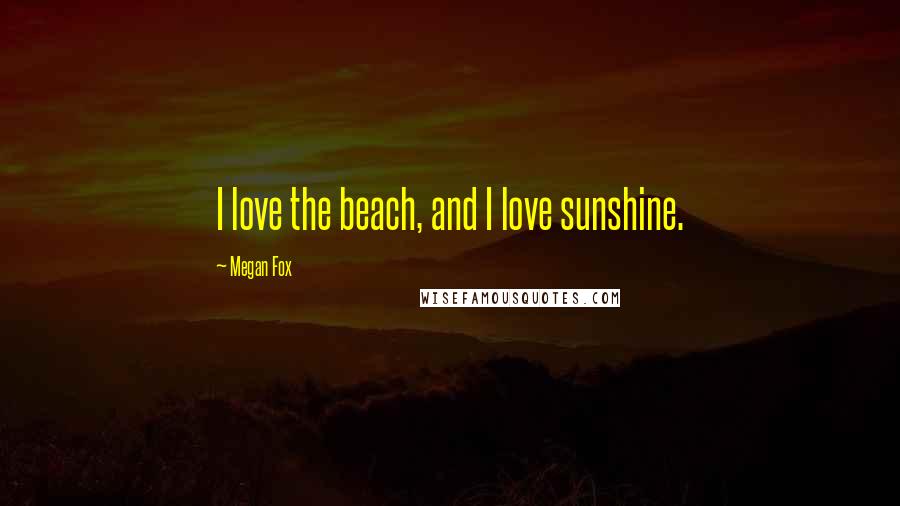 Megan Fox quotes: I love the beach, and I love sunshine.