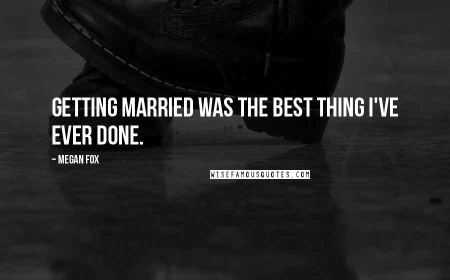 Megan Fox quotes: Getting married was the best thing I've ever done.