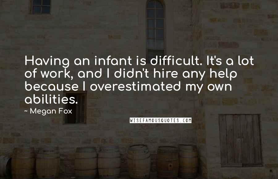 Megan Fox quotes: Having an infant is difficult. It's a lot of work, and I didn't hire any help because I overestimated my own abilities.