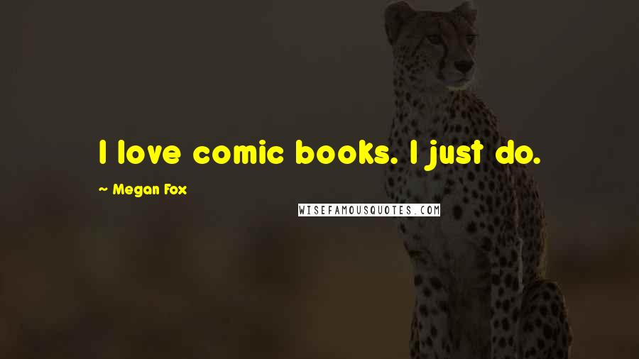 Megan Fox quotes: I love comic books. I just do.