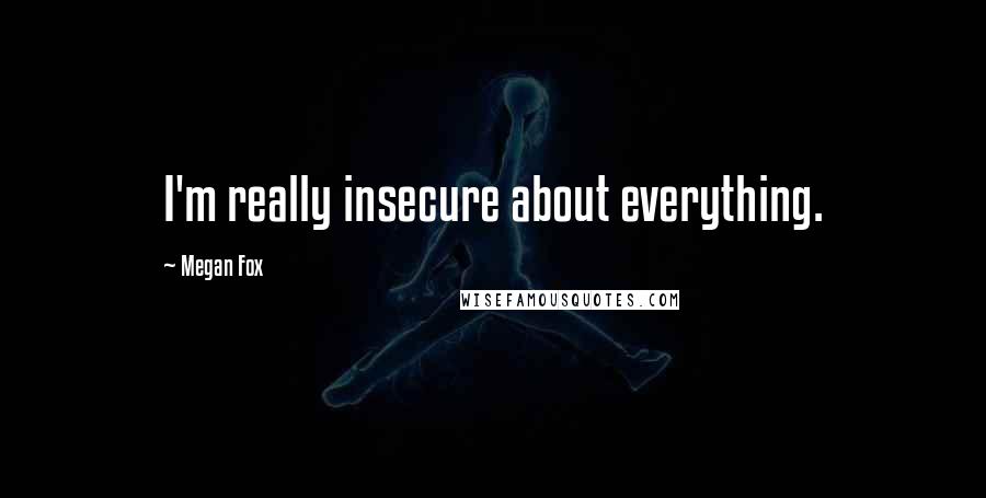 Megan Fox quotes: I'm really insecure about everything.