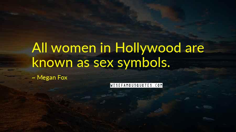 Megan Fox quotes: All women in Hollywood are known as sex symbols.