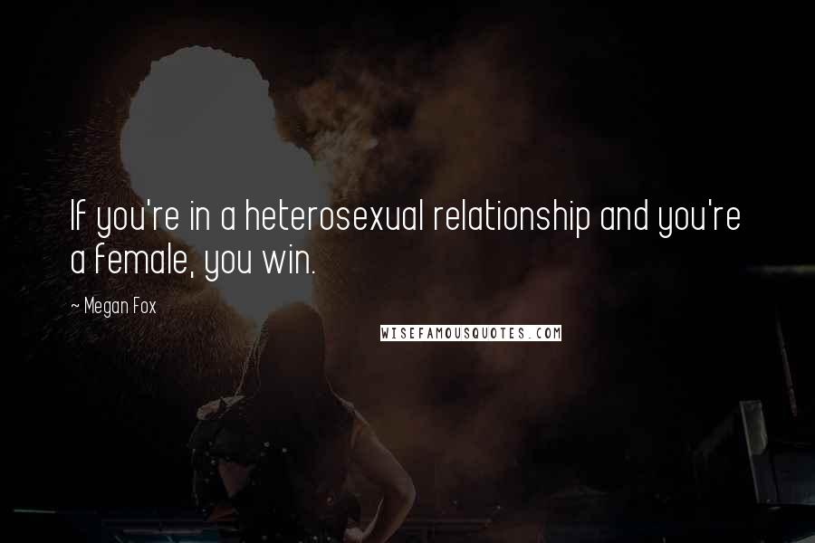 Megan Fox quotes: If you're in a heterosexual relationship and you're a female, you win.