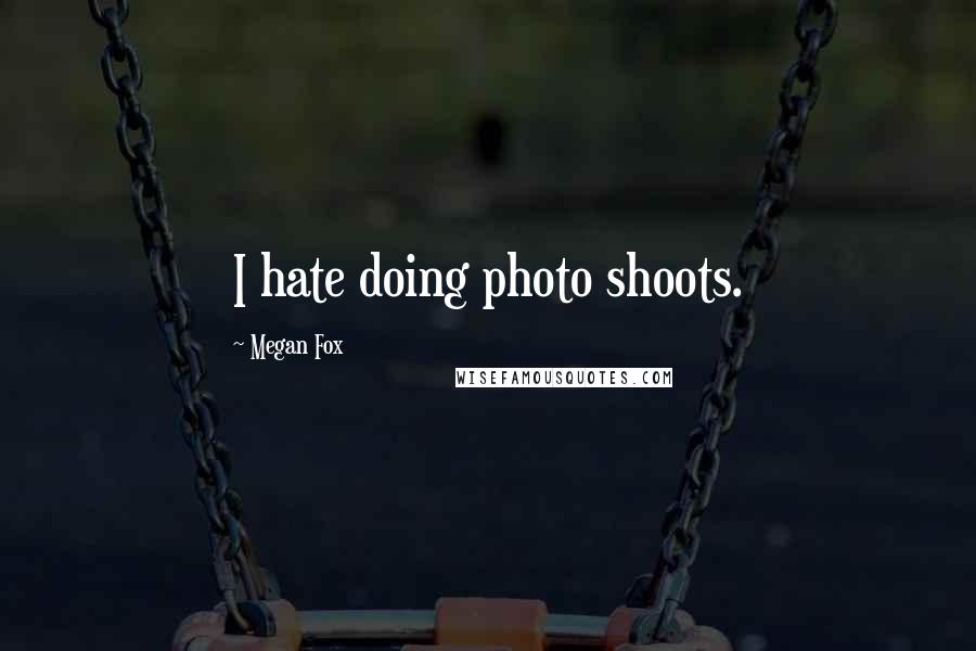Megan Fox quotes: I hate doing photo shoots.