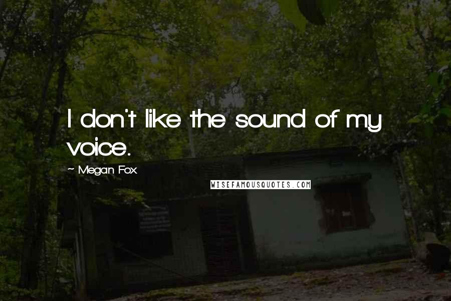 Megan Fox quotes: I don't like the sound of my voice.