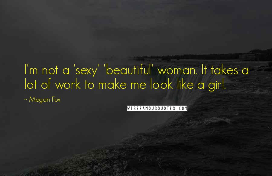 Megan Fox quotes: I'm not a 'sexy' 'beautiful' woman. It takes a lot of work to make me look like a girl.