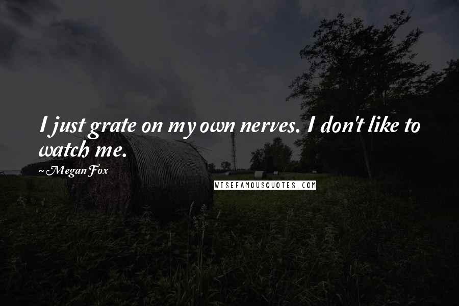 Megan Fox quotes: I just grate on my own nerves. I don't like to watch me.