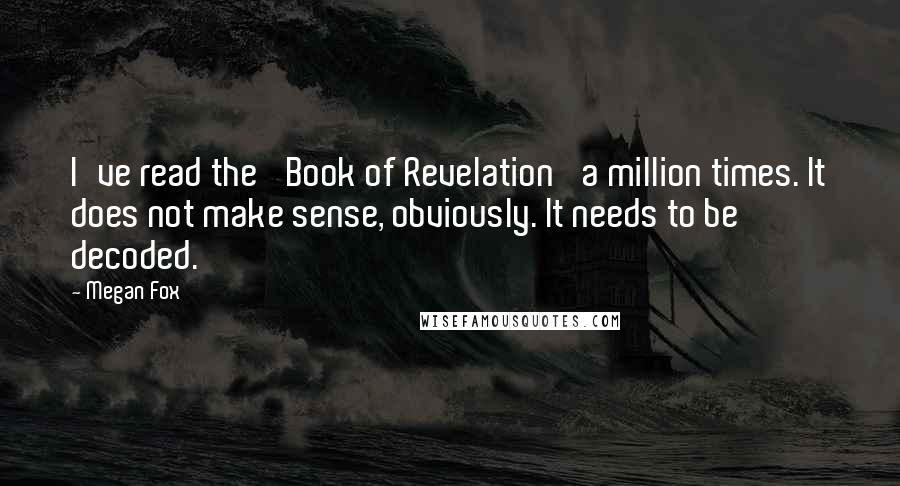 Megan Fox quotes: I've read the 'Book of Revelation' a million times. It does not make sense, obviously. It needs to be decoded.