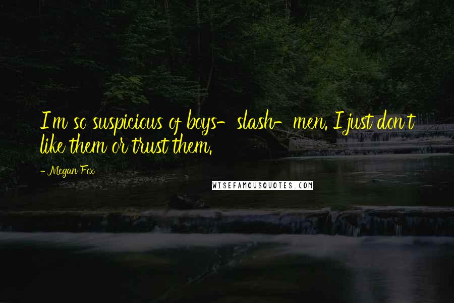 Megan Fox quotes: I'm so suspicious of boys-slash-men. I just don't like them or trust them.