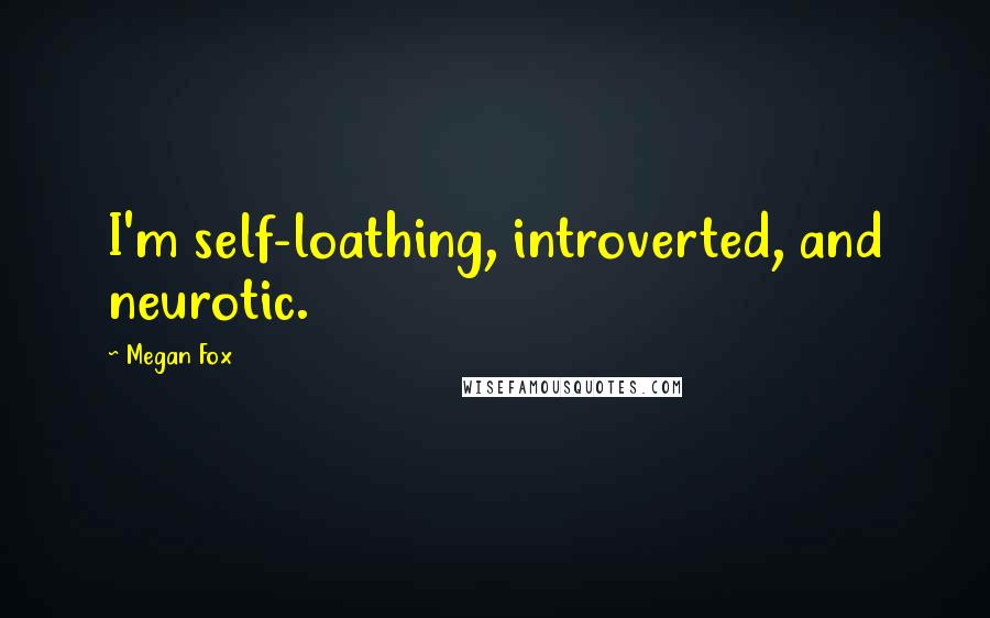 Megan Fox quotes: I'm self-loathing, introverted, and neurotic.