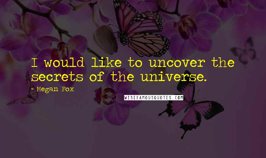 Megan Fox quotes: I would like to uncover the secrets of the universe.
