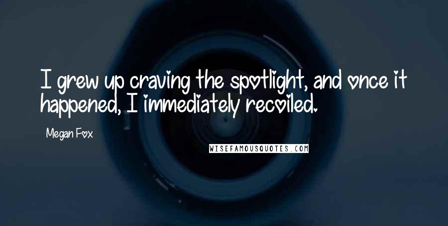 Megan Fox quotes: I grew up craving the spotlight, and once it happened, I immediately recoiled.