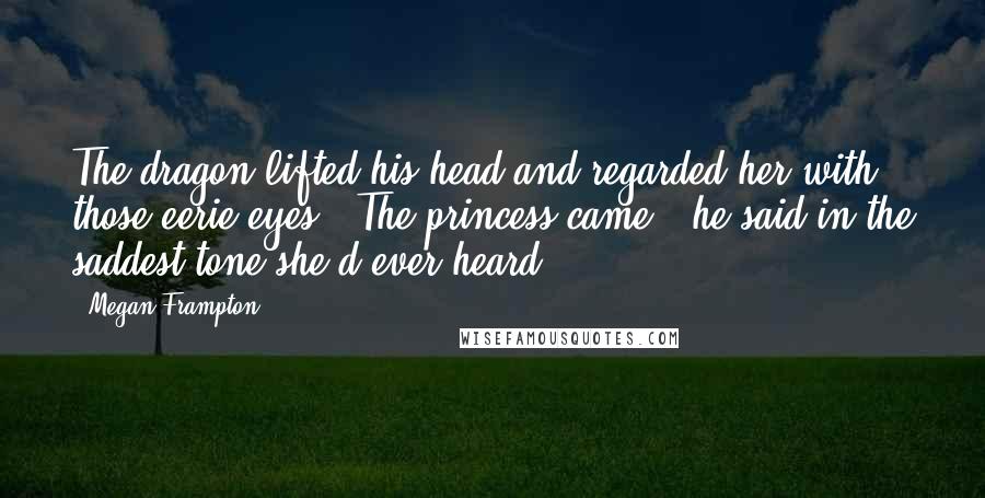 Megan Frampton quotes: The dragon lifted his head and regarded her with those eerie eyes. "The princess came," he said in the saddest tone she'd ever heard.