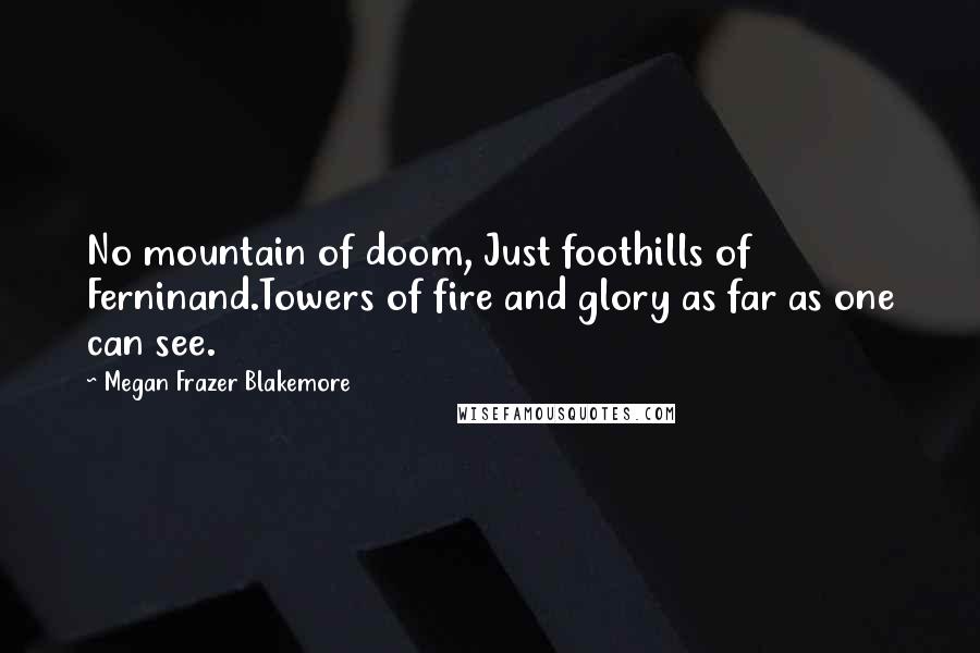 Megan Frazer Blakemore quotes: No mountain of doom, Just foothills of Ferninand.Towers of fire and glory as far as one can see.