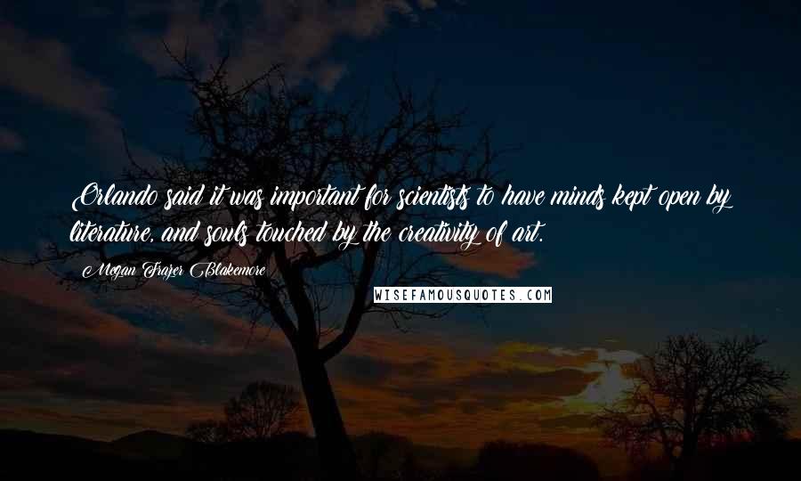 Megan Frazer Blakemore quotes: Orlando said it was important for scientists to have minds kept open by literature, and souls touched by the creativity of art.