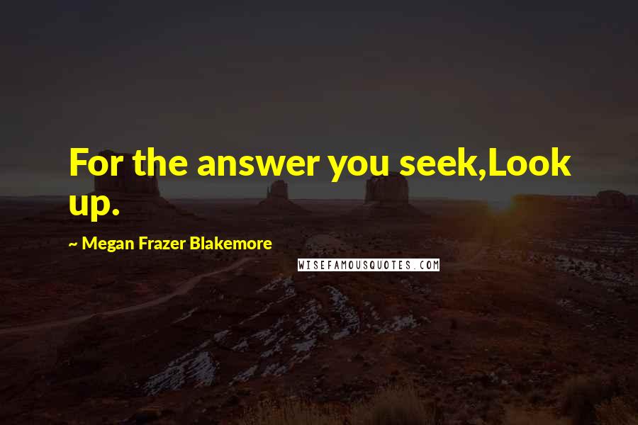 Megan Frazer Blakemore quotes: For the answer you seek,Look up.