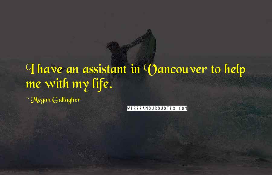 Megan Gallagher quotes: I have an assistant in Vancouver to help me with my life.