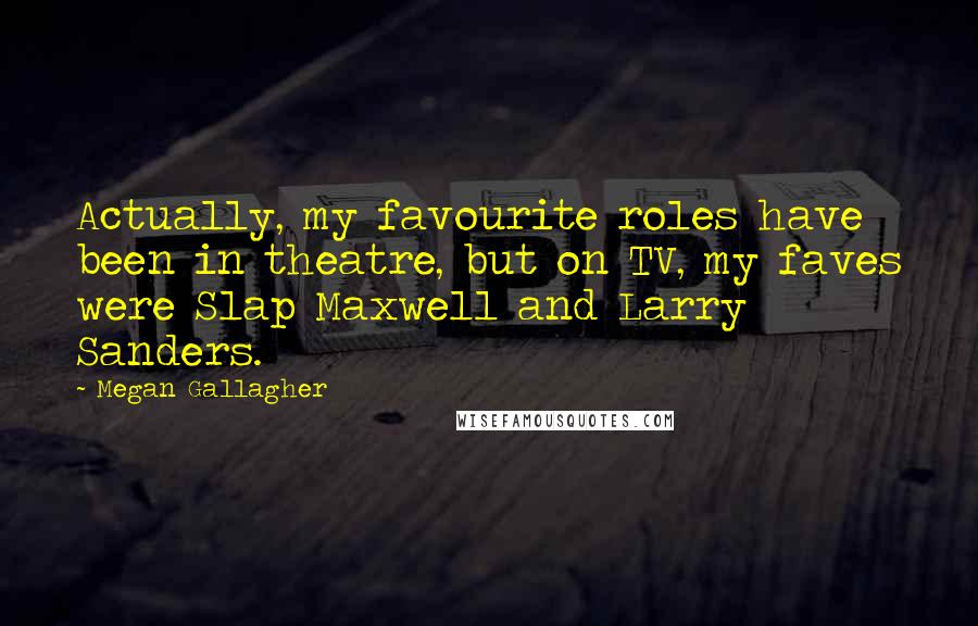 Megan Gallagher quotes: Actually, my favourite roles have been in theatre, but on TV, my faves were Slap Maxwell and Larry Sanders. Megan Gallagher quotes: Actually, my favourite roles have been in theatre, but on TV, my faves were Slap Maxwell and Larry Sanders.