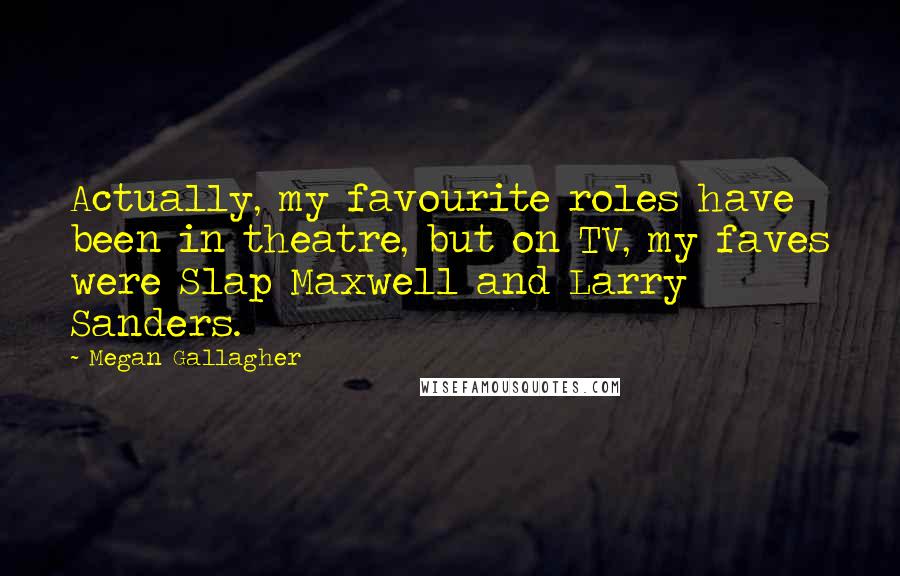 Megan Gallagher quotes: Actually, my favourite roles have been in theatre, but on TV, my faves were Slap Maxwell and Larry Sanders.