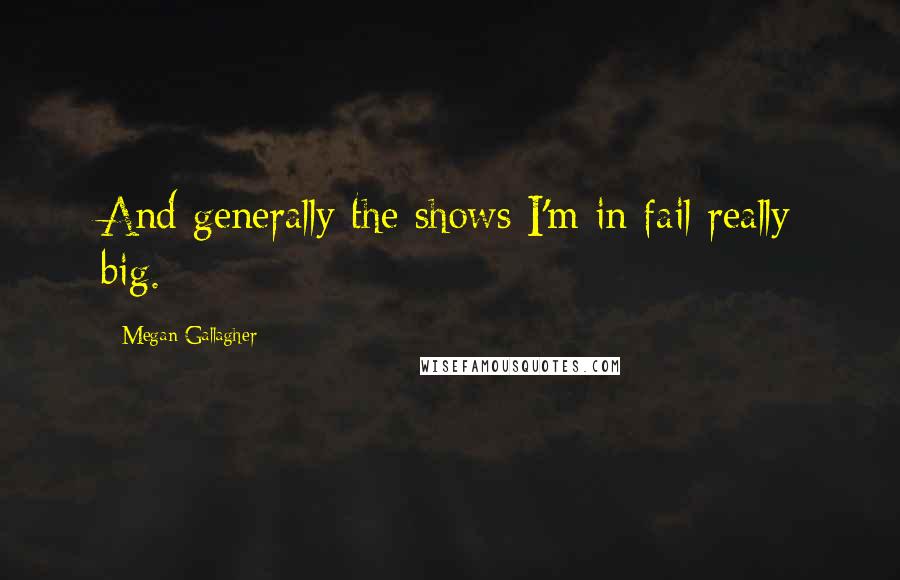 Megan Gallagher quotes: And generally the shows I'm in fail really big.