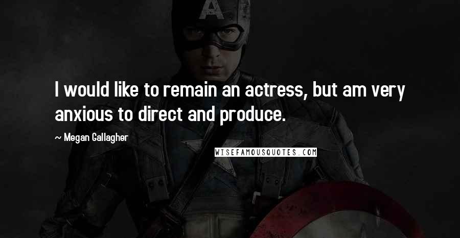 Megan Gallagher quotes: I would like to remain an actress, but am very anxious to direct and produce.