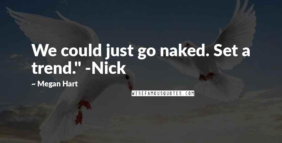 Megan Hart quotes: We could just go naked. Set a trend." -Nick
