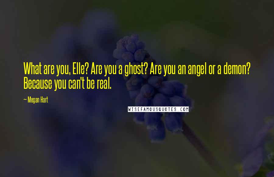 Megan Hart quotes: What are you, Elle? Are you a ghost? Are you an angel or a demon? Because you can't be real.