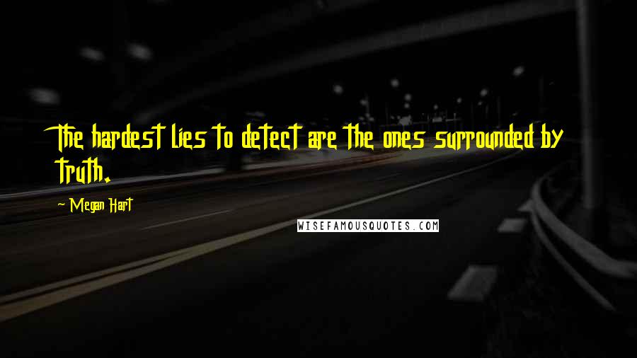 Megan Hart quotes: The hardest lies to detect are the ones surrounded by truth.