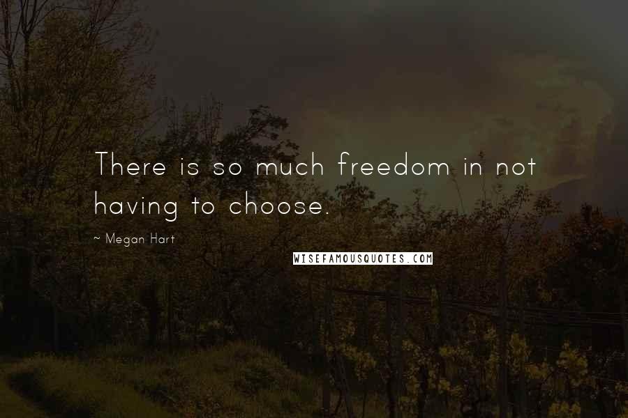 Megan Hart quotes: There is so much freedom in not having to choose.