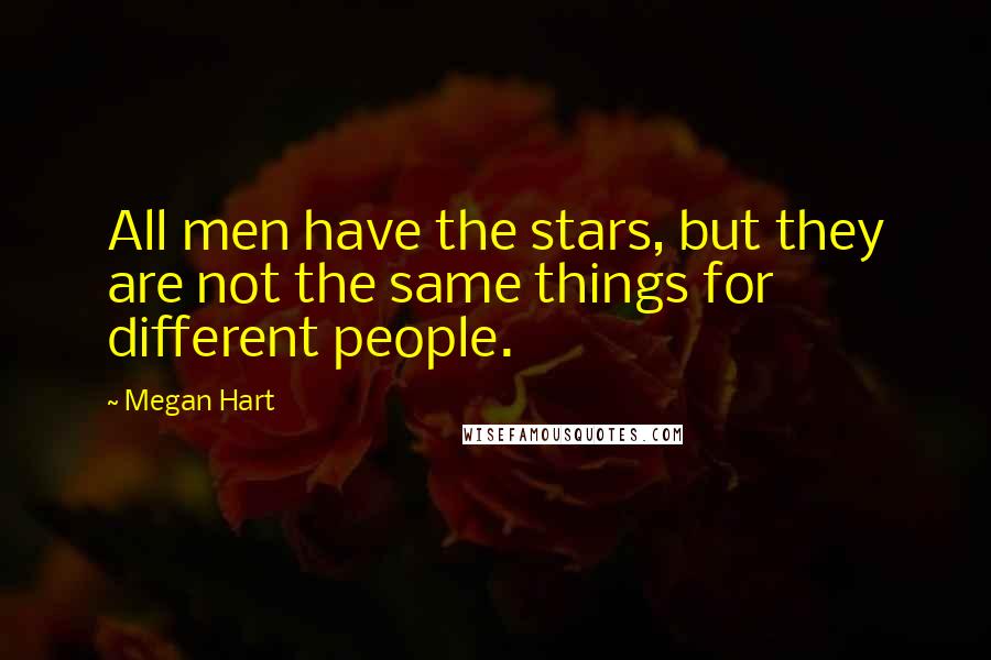 Megan Hart quotes: All men have the stars, but they are not the same things for different people.