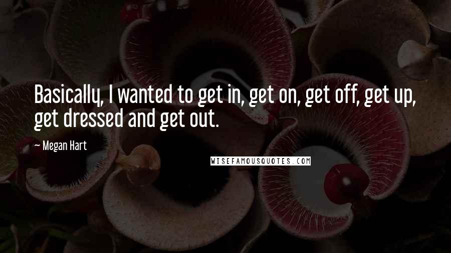 Megan Hart quotes: Basically, I wanted to get in, get on, get off, get up, get dressed and get out.