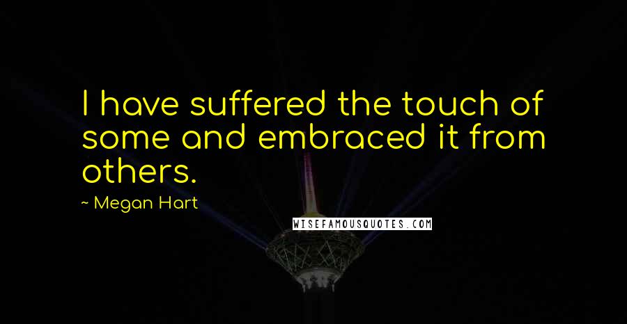 Megan Hart quotes: I have suffered the touch of some and embraced it from others.