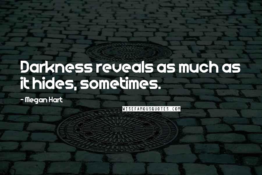 Megan Hart quotes: Darkness reveals as much as it hides, sometimes.