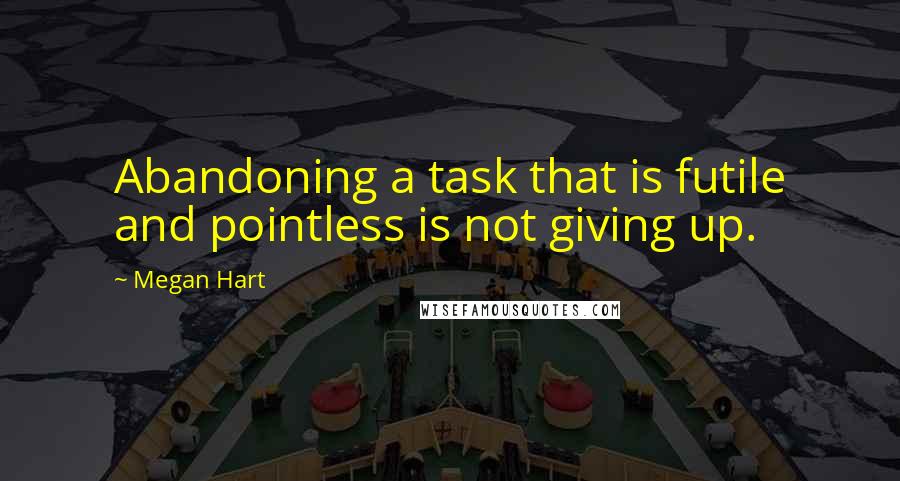 Megan Hart quotes: Abandoning a task that is futile and pointless is not giving up.