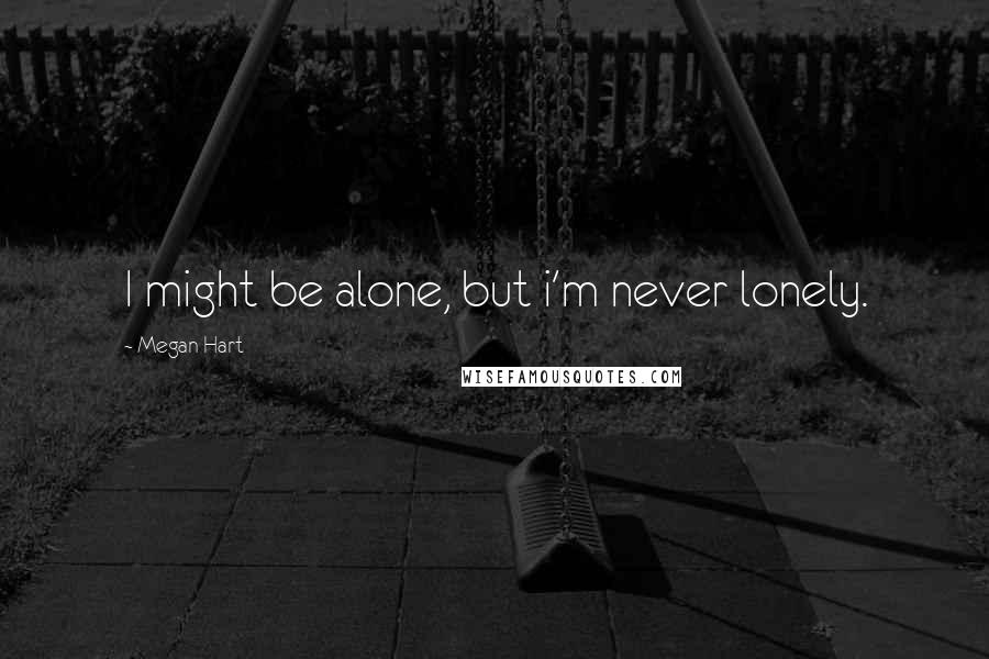 Megan Hart quotes: I might be alone, but i'm never lonely.