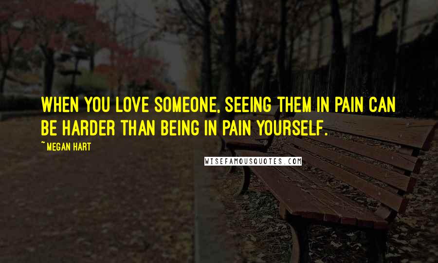 Megan Hart quotes: When you love someone, seeing them in pain can be harder than being in pain yourself.