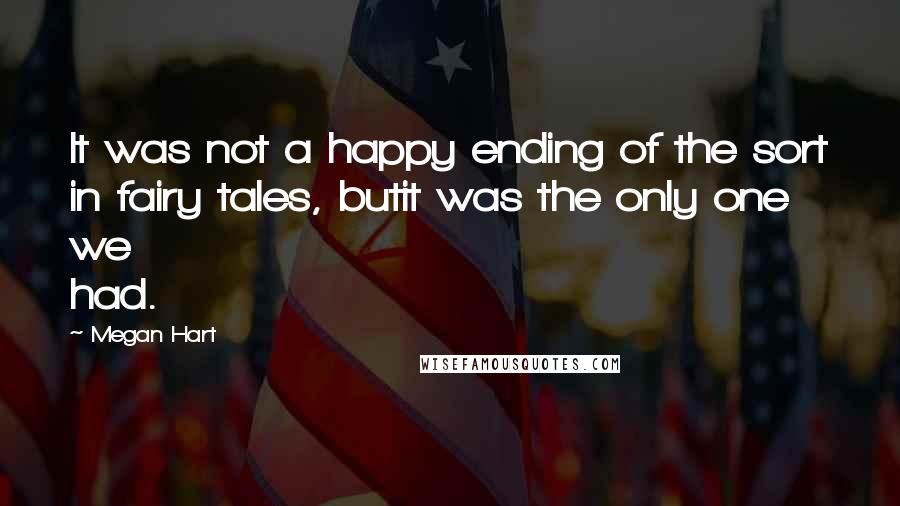 Megan Hart quotes: It was not a happy ending of the sort in fairy tales, butit was the only one we had.