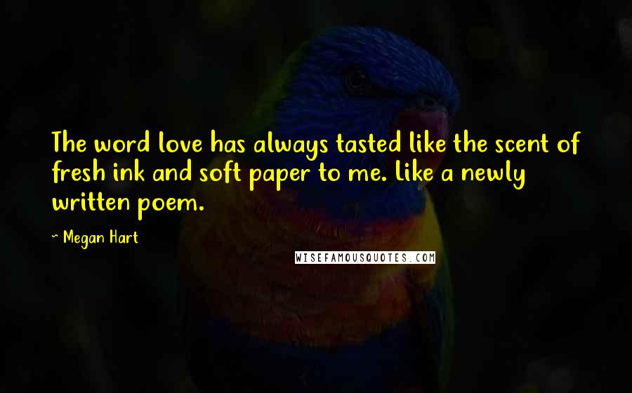 Megan Hart quotes: The word love has always tasted like the scent of fresh ink and soft paper to me. Like a newly written poem.