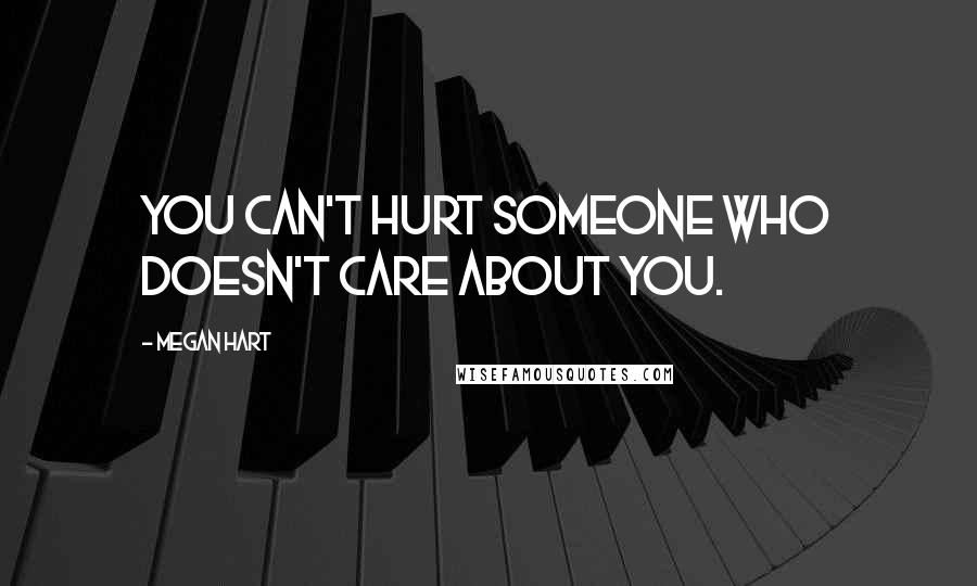 Megan Hart quotes: You can't hurt someone who doesn't care about you.
