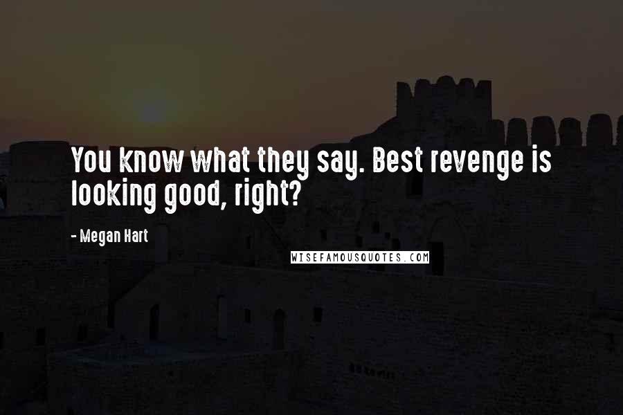 Megan Hart quotes: You know what they say. Best revenge is looking good, right?