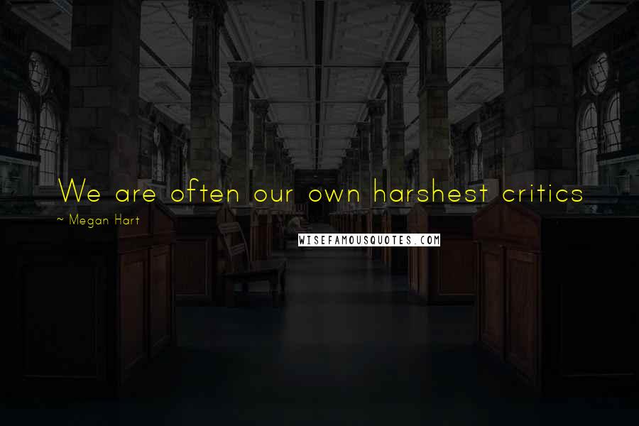 Megan Hart quotes: We are often our own harshest critics