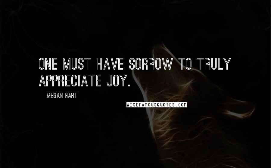 Megan Hart quotes: One must have sorrow to truly appreciate joy.