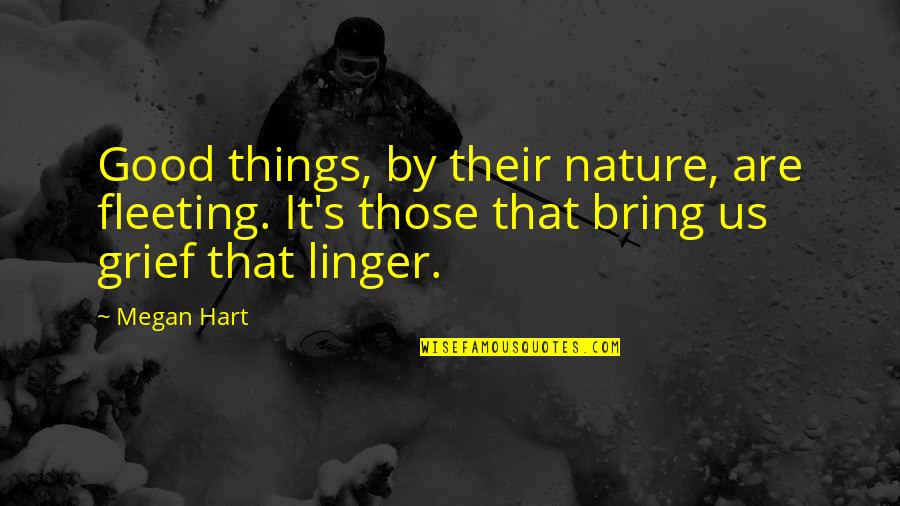 Megan Hart Quotes By Megan Hart: Good things, by their nature, are fleeting. It's Megan Hart Quotes By Megan Hart: Good things, by their nature, are fleeting. It's