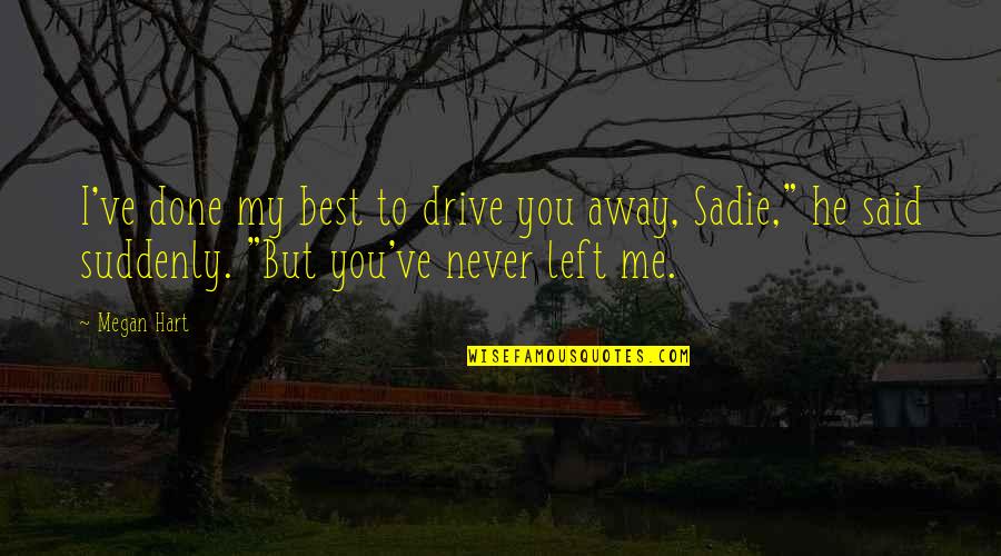 Megan Hart Quotes By Megan Hart: I've done my best to drive you away, Megan Hart Quotes By Megan Hart: I've done my best to drive you away,