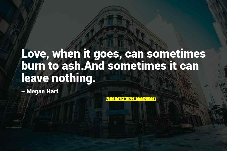 Megan Hart Quotes By Megan Hart: Love, when it goes, can sometimes burn to