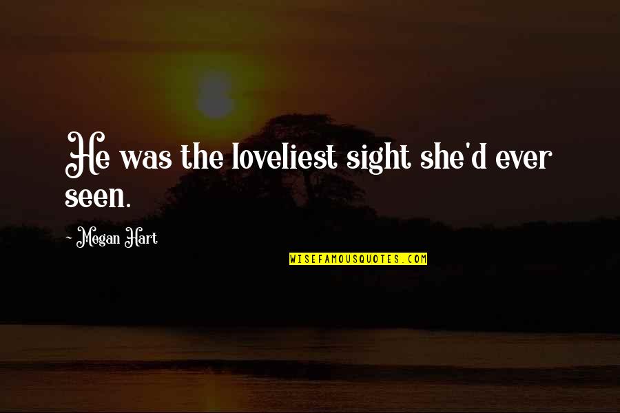 Megan Hart Quotes By Megan Hart: He was the loveliest sight she'd ever seen. Megan Hart Quotes By Megan Hart: He was the loveliest sight she'd ever seen.