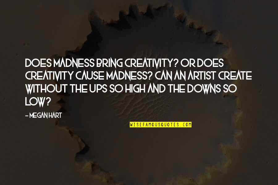 Megan Hart Quotes By Megan Hart: Does madness bring creativity? Or does creativity cause Megan Hart Quotes By Megan Hart: Does madness bring creativity? Or does creativity cause